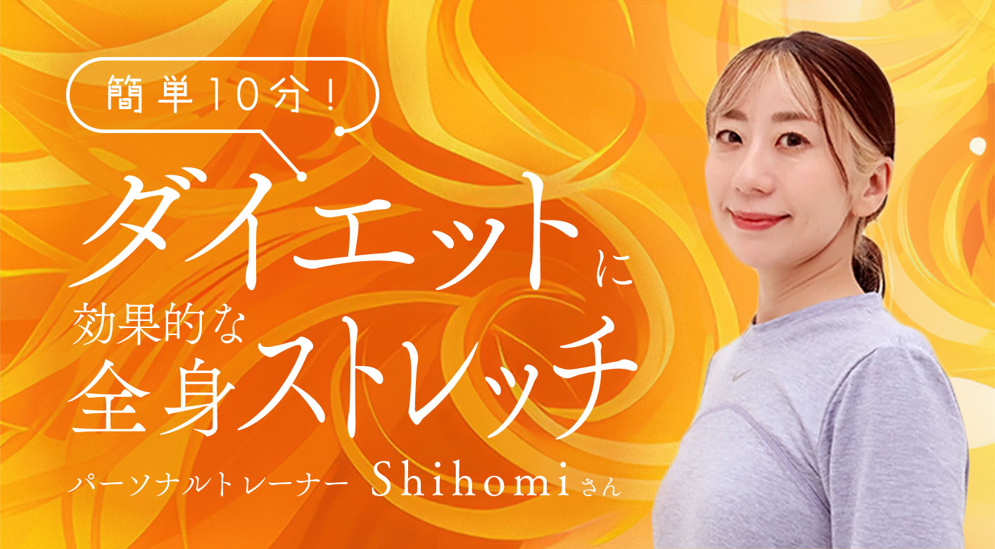 簡単10分！ダイエットに効果的な全身ストレッチ パーソナルトレーナー　Shihomiさん　ダイエットに効果的な全身ストレッチ