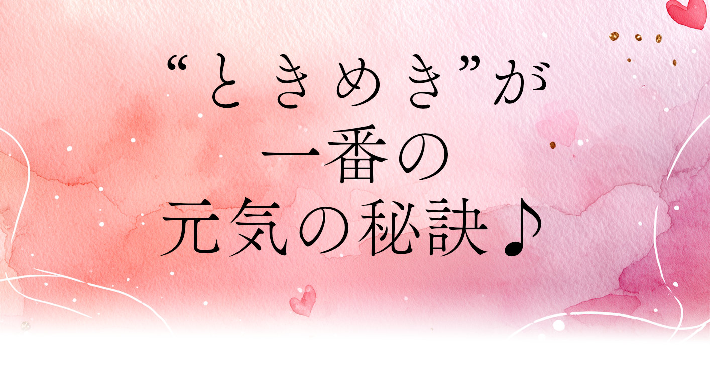ときめきが一番の元気の秘訣♪