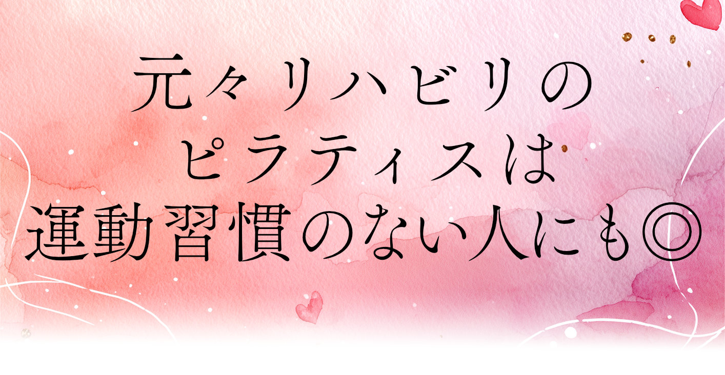 元々リハビリのピラティスは運動習慣のない人にも◎