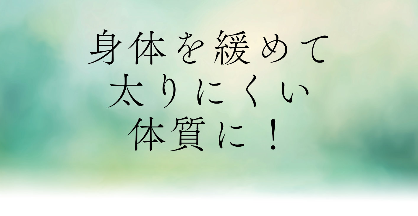 身体を緩めて太りにくい体質に！