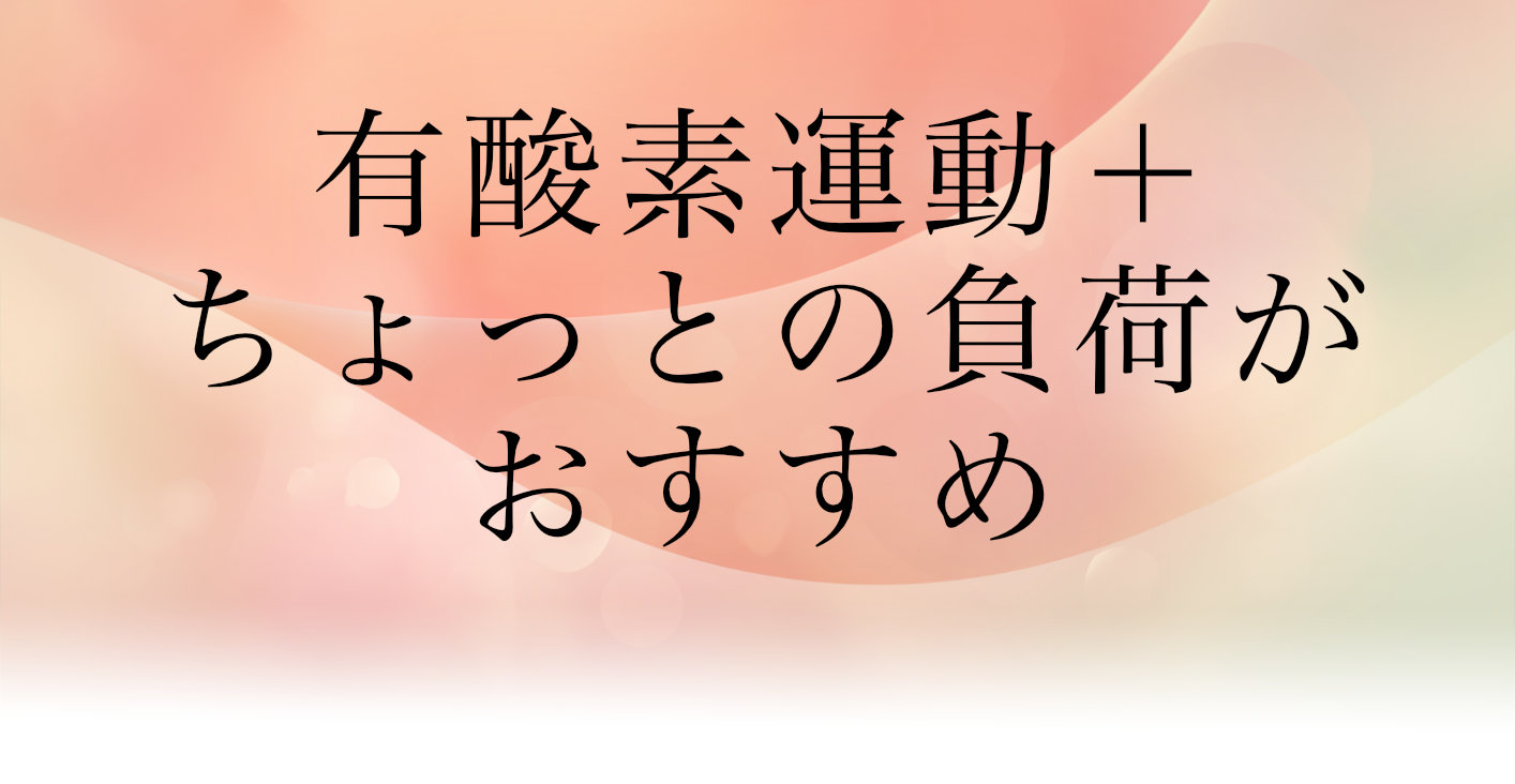 有酸素運動+ちょっとの負荷がおすすめ