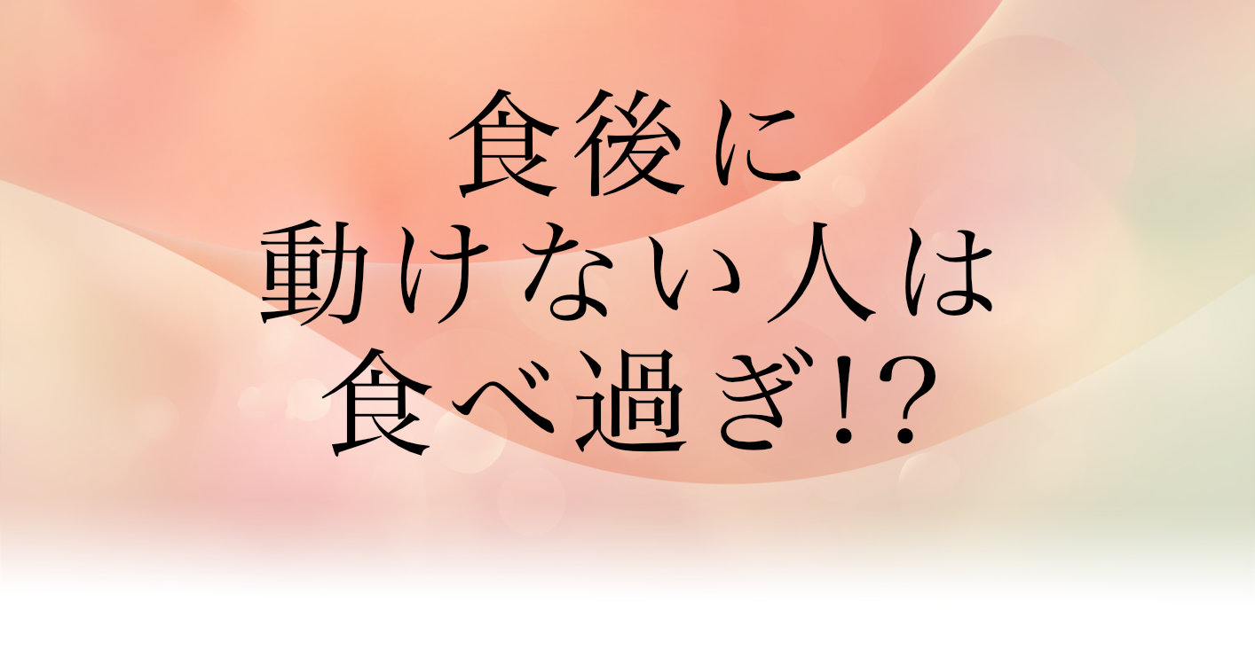 食後に動けない人は食べ過ぎ!?