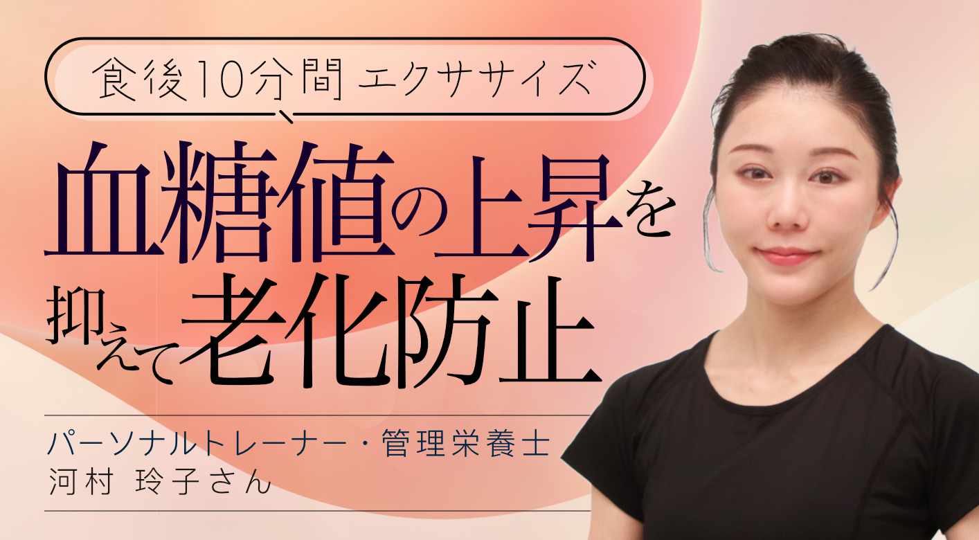 【食後10分間エクササイズ】血糖値の上昇を抑えて老化防止 パーソナルトレーナー・管理栄養士 河村 玲子さん